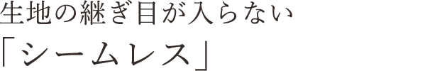 生地の継ぎ目が入らない「シームレス」